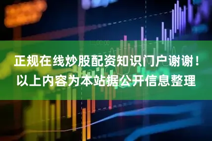 正规在线炒股配资知识门户谢谢!以上内容为本站据公开信息整理