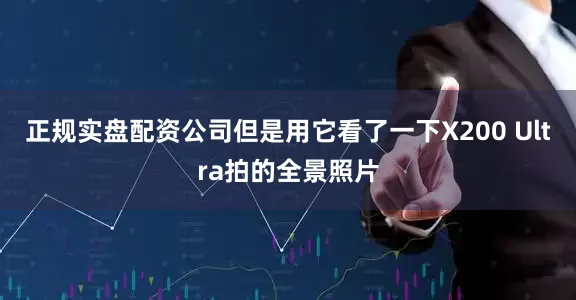 正规实盘配资公司但是用它看了一下X200 Ultra拍的全景照片
