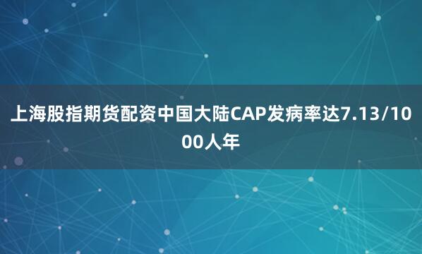 上海股指期货配资中国大陆CAP发病率达7.13/1000人年